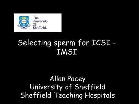 Selecting sperm for ICSI - IMSI Allan Pacey University of Sheffield Sheffield Teaching Hospitals.
