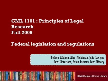 Cecilia Tellis, Law Librarian Brian Dickson Law Library CML 1101 : Principles of Legal Research Fall 2009 Federal legislation and regulations Colleen Addison,
