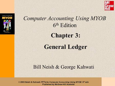 © 2003 Neish & Kahwati. PPTs t/a Computer Accounting Using MYOB 6 th edn Published by McGraw-Hill Australia Computer Accounting Using MYOB 6 th Edition.