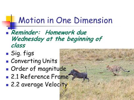 Motion in One Dimension Reminder: Homework due Wednesday at the beginning of class Sig. figs Converting Units Order of magnitude 2.1 Reference Frame 2.2.
