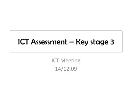 ICT Assessment – Key stage 3 ICT Meeting 14/12.09.