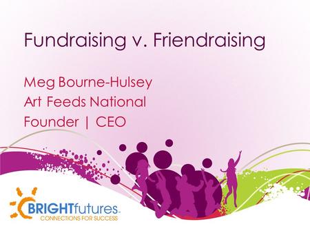 Fundraising v. Friendraising Meg Bourne-Hulsey Art Feeds National Founder | CEO.