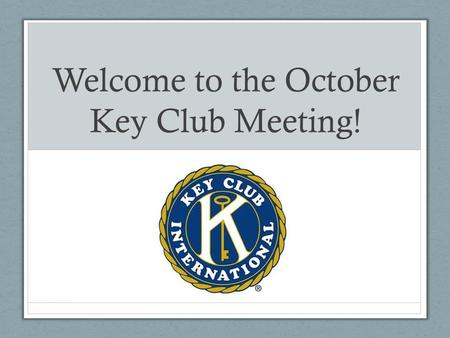 Welcome to the October Key Club Meeting!. Key Club Pledge I pledge on my honor To uphold the objects of Key Club International; To build my home school.