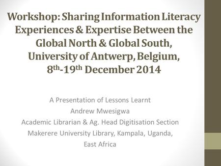 Workshop: Sharing Information Literacy Experiences & Expertise Between the Global North & Global South, University of Antwerp, Belgium, 8 th -19 th December.