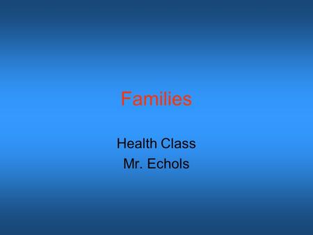 Families Health Class Mr. Echols. Objectives/Standards Lesson Objectives: The student will be able to: -Identify the different types of families -Identify.