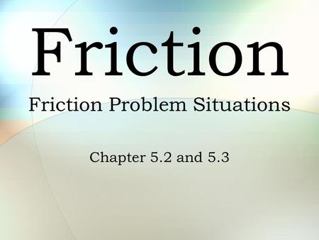 Friction Friction Problem Situations Chapter 5.2 and 5.3.