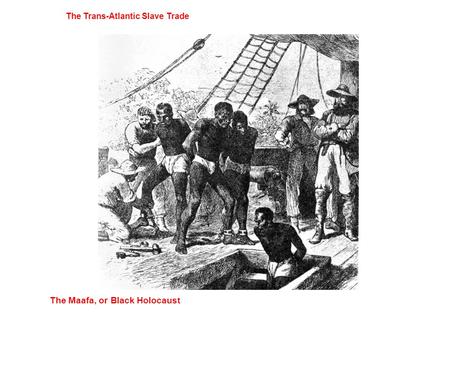 The Trans-Atlantic Slave Trade The Maafa, or Black Holocaust.