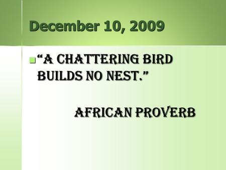 December 10, 2009 “A chattering bird builds no nest.” “A chattering bird builds no nest.” African Proverb.