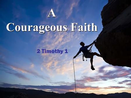 A Courageous Faith A Courageous Faith 2 Timothy 1.