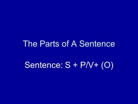 The Parts of A Sentence Sentence: S + P/V+ (O). Subject: simple subject compound subject subject complement Predicate/ verb: simple predicate compound.