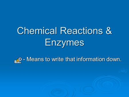 Chemical Reactions & Enzymes - Means to write that information down. - Means to write that information down.
