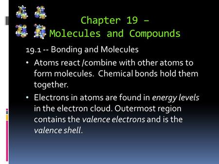 Chapter 19 – Molecules and Compounds 19.1 -- Bonding and Molecules Atoms react /combine with other atoms to form molecules. Chemical bonds hold them together.