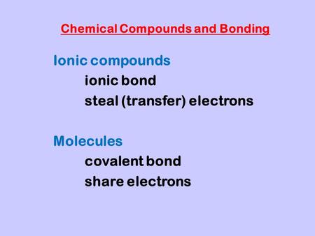 Chemical Compounds and Bonding Ionic compounds ionic bond steal (transfer) electrons Molecules covalent bond share electrons.