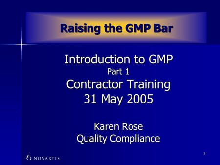 1 Introduction to GMP Part 1 Contractor Training 31 May 2005 Karen Rose Quality Compliance Raising the GMP Bar.