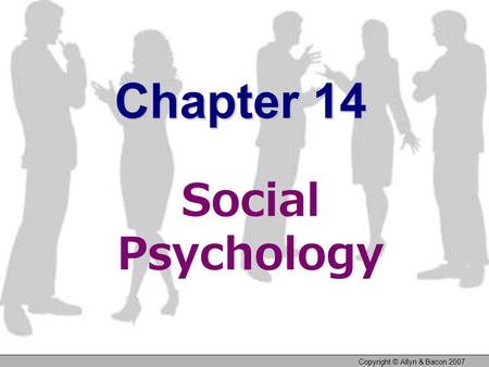 Copyright © Allyn & Bacon 2007 Chapter 14 Social Psychology.