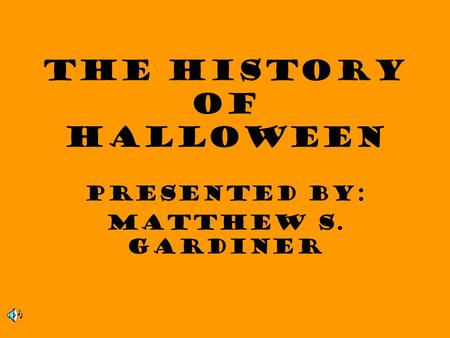 The History of Halloween Presented by: Matthew S. Gardiner.