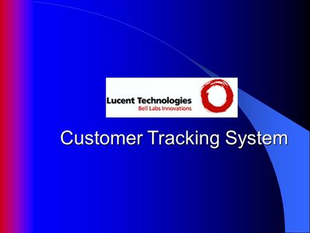 Customer Tracking System. Lucent designs, manufacturers and sells telecommunications networks and equipment to communications service providers Challenge: