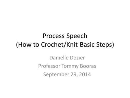 Process Speech (How to Crochet/Knit Basic Steps) Danielle Dozier Professor Tommy Booras September 29, 2014.