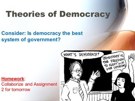 Theories of Democracy Consider: Is democracy the best system of government? Homework: Collaborize and Assignment 2 for tomorrow.