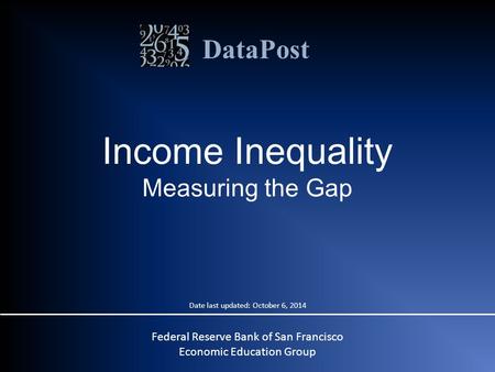 DataPost Income Inequality Measuring the Gap Federal Reserve Bank of San Francisco Economic Education Group Date last updated: October 6, 2014.