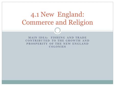 MAIN IDEA: FISHING AND TRADE CONTRIBUTED TO THE GROWTH AND PROSPERITY OF THE NEW ENGLAND COLONIES 4.1 New England: Commerce and Religion.