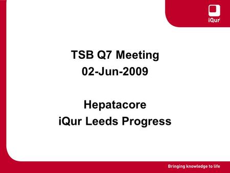 TSB Q7 Meeting 02-Jun-2009 Hepatacore iQur Leeds Progress.