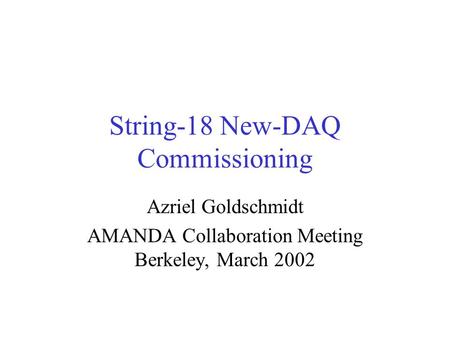 String-18 New-DAQ Commissioning Azriel Goldschmidt AMANDA Collaboration Meeting Berkeley, March 2002.