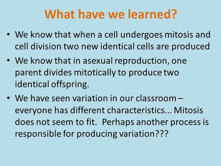 What have we learned? We know that when a cell undergoes mitosis and cell division two new identical cells are produced We know that in asexual reproduction,