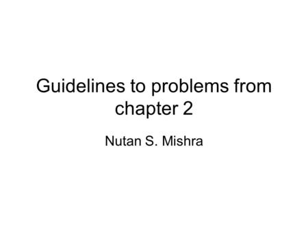 Guidelines to problems from chapter 2 Nutan S. Mishra.