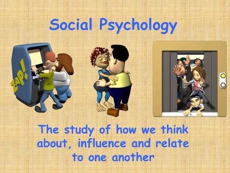 Social Psychology The study of how we think about, influence and relate to one another.