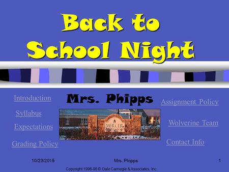 10/23/2015Mrs. Phipps1 Back to School Night Mrs. Phipps Copyright 1996-98 © Dale Carnegie & Associates, Inc. Introduction Syllabus Expectations Grading.