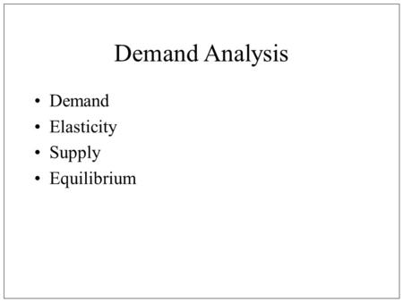 Demand Analysis Demand Elasticity Supply Equilibrium.