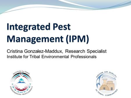 1 Cristina Gonzalez-Maddux, Research Specialist Institute for Tribal Environmental Professionals.