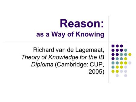 Reason: as a Way of Knowing Richard van de Lagemaat, Theory of Knowledge for the IB Diploma (Cambridge: CUP, 2005)