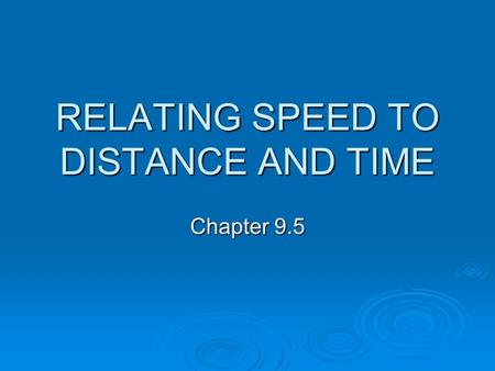 RELATING SPEED TO DISTANCE AND TIME Chapter 9.5. 3 TYPES OF SPEED 1) AVERAGE SPEED  Is the total distance divided by the total time for an entire trip.