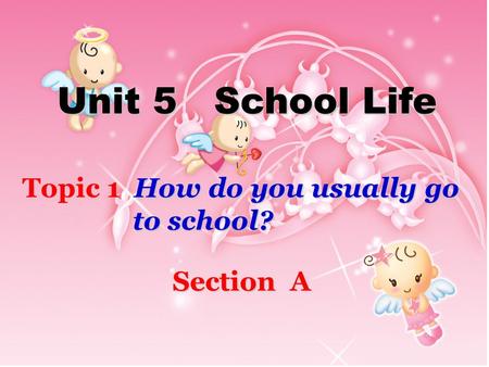 Unit 5 School Life Topic 1 How do you usually go to school? Section A.