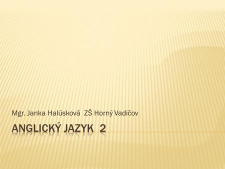 Mgr. Janka Halúsková ZŠ Horný Vadičov. Hello. How are you? I´m fine, thank you.