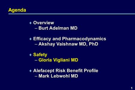 1 Agenda  Overview –Burt Adelman MD  Efficacy and Pharmacodynamics –Akshay Vaishnaw MD, PhD  Safety –Gloria Vigliani MD  Alefacept Risk Benefit Profile.