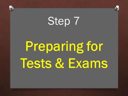 Step 7 Preparing for Tests & Exams. Some of the most intelligent, hardest-working and deserving students do all the studying and revising brilliantly,