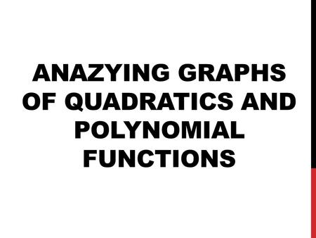 ANAZYING GRAPHS OF QUADRATICS AND POLYNOMIAL FUNCTIONS.