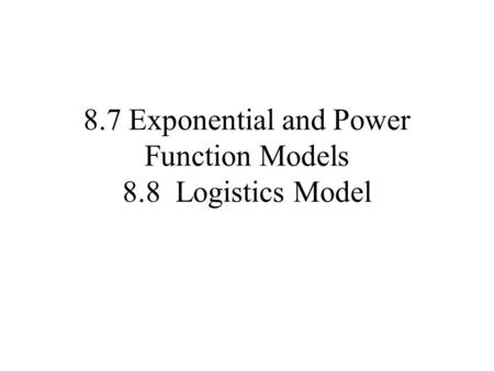 8.7 Exponential and Power Function Models 8.8 Logistics Model.
