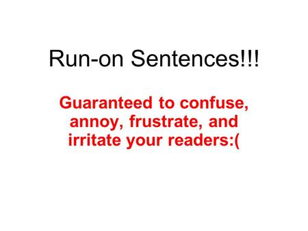 Run-on Sentences!!! Guaranteed to confuse, annoy, frustrate, and irritate your readers:(