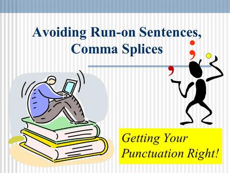 Avoiding Run-on Sentences, Comma Splices Getting Your Punctuation Right!, ;