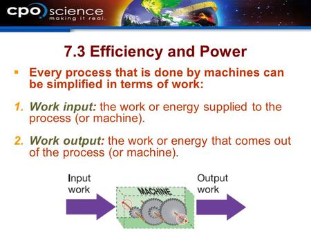 7.3 Efficiency and Power  Every process that is done by machines can be simplified in terms of work:  Work input: the work or energy supplied to the.