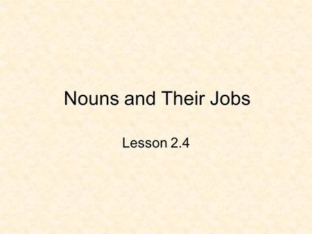 Nouns and Their Jobs Lesson 2.4. Here’s the Idea You use nouns every time you talk or write. Nouns name the people you meet, the places you visit, the.