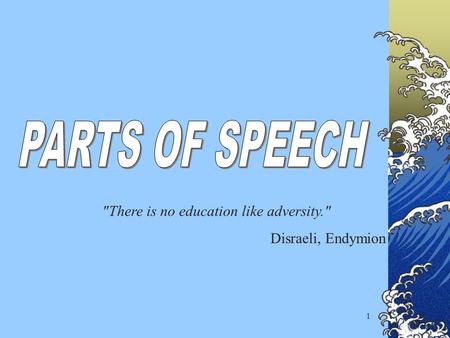 PARTS OF SPEECH There is no education like adversity.