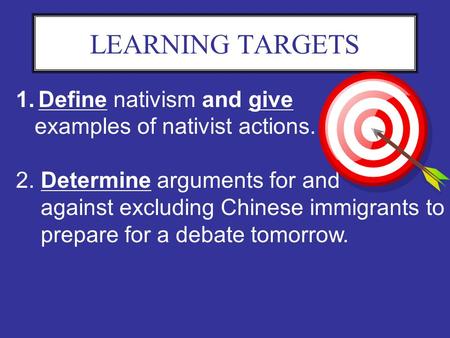 LEARNING TARGETS 1.Define nativism and give examples of nativist actions. 2. Determine arguments for and against excluding Chinese immigrants to prepare.