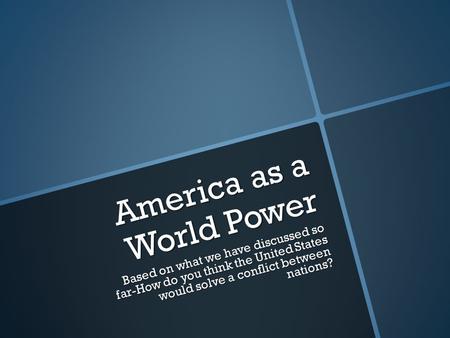 America as a World Power Based on what we have discussed so far-How do you think the United States would solve a conflict between nations?