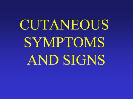 CUTANEOUS SYMPTOMS AND SIGNS Cutaneous symptoms ： Subjective symptoms Pruritus ： moderate or severe ， long or short time ， local or generalized Pain.