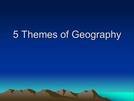 5 Themes of Geography. The Five Themes of Geography 1.Movement 2.Region 3.Human Environment Interaction 4.Location 5.Place.